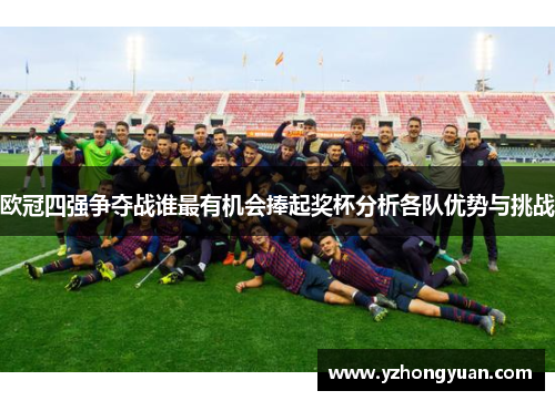 欧冠四强争夺战谁最有机会捧起奖杯分析各队优势与挑战