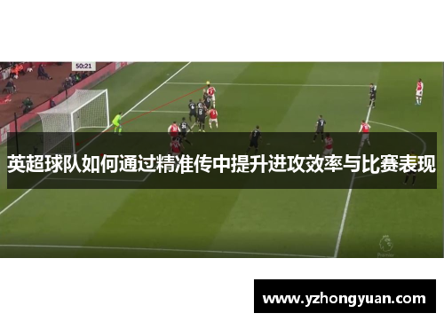 英超球队如何通过精准传中提升进攻效率与比赛表现