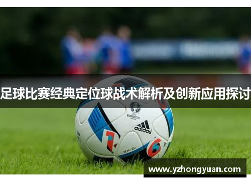 足球比赛经典定位球战术解析及创新应用探讨