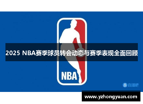 2025 NBA赛季球员转会动态与赛季表现全面回顾