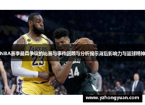 NBA赛季最具争议的比赛与事件回顾与分析揭示背后影响力与篮球精神