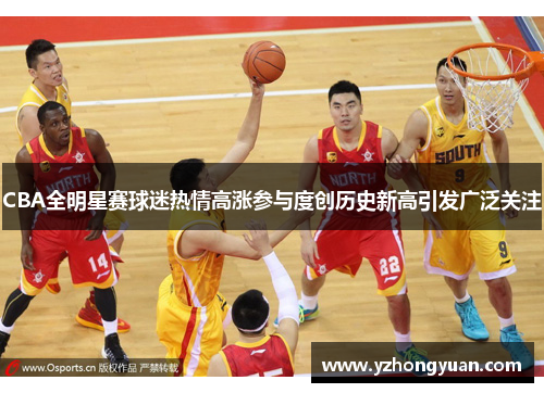 CBA全明星赛球迷热情高涨参与度创历史新高引发广泛关注
