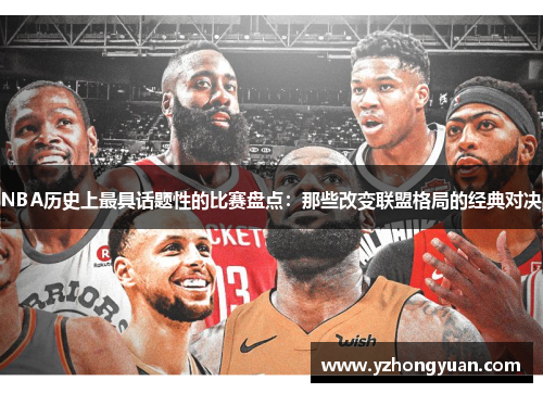 NBA历史上最具话题性的比赛盘点：那些改变联盟格局的经典对决