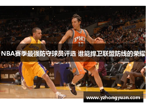 NBA赛季最强防守球员评选 谁能捍卫联盟防线的荣耀